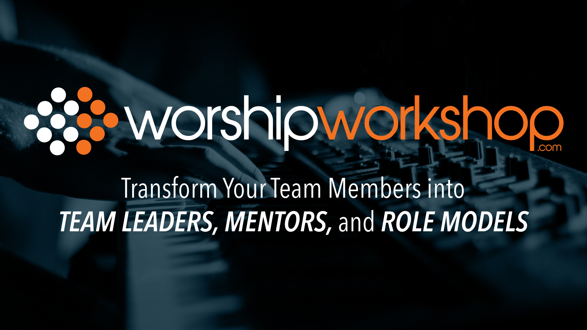 WORSHIP WORKSHOP: Transform Your Team Members into Team Leaders, Mentors and Role Models